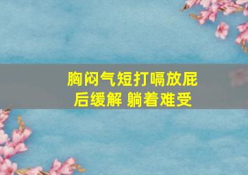 胸闷气短打嗝放屁后缓解 躺着难受